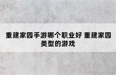 重建家园手游哪个职业好 重建家园类型的游戏